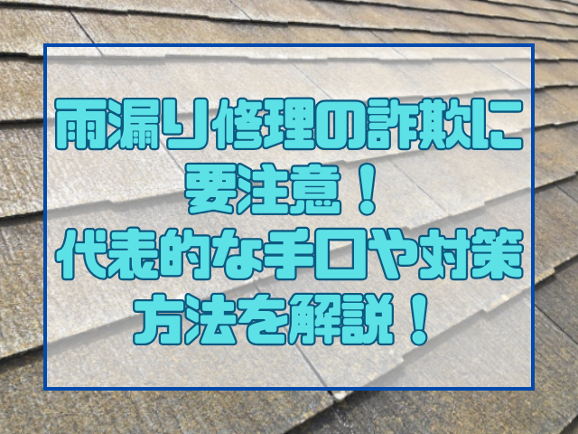 雨漏り修理の詐欺に要注意!代表的な手口や対策方法を解説!