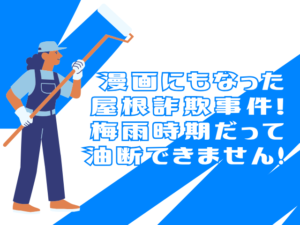 漫画にもなった屋根詐欺事件!　梅雨時期だって油断できません！