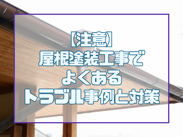 屋根塗装　【注意】屋根塗装工事でよくあるトラブル事例と対策