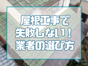 屋根工事で失敗しない！正しい業者の選び方