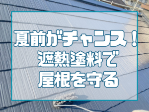 夏前がチャンス！遮熱塗料で 屋根を守る