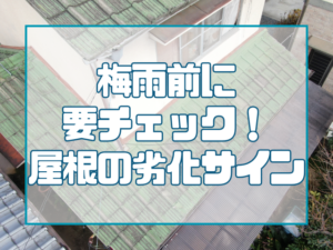 梅雨前に要チェック！屋根の劣化サイン