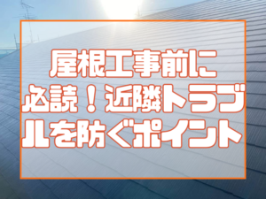 屋根工事前に必読！近隣トラブルを防ぐポイント