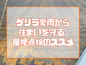 ゲリラ豪雨から住まいを守る 屋根点検のススメ
