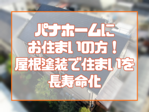 パナホームにお住まいの方必見！ 屋根塗装で住まいを長寿命化