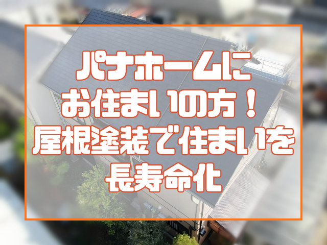 パナホームにお住まいの方必見！ 屋根塗装で住まいを長寿命化