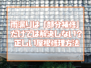 雨漏りは「部分補修」だけでは解決しない？ サブ文言 大切な住まいを守るための正しい屋根修理方法