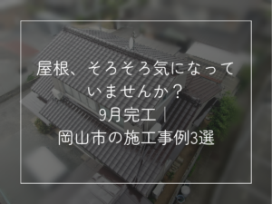 屋根、そろそろ気になって いませんか？ 9月完工｜ 岡山市の施工事例3選