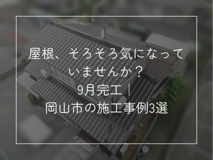 屋根、そろそろ気になって いませんか? 9月完工| 岡山市の施工事例3選