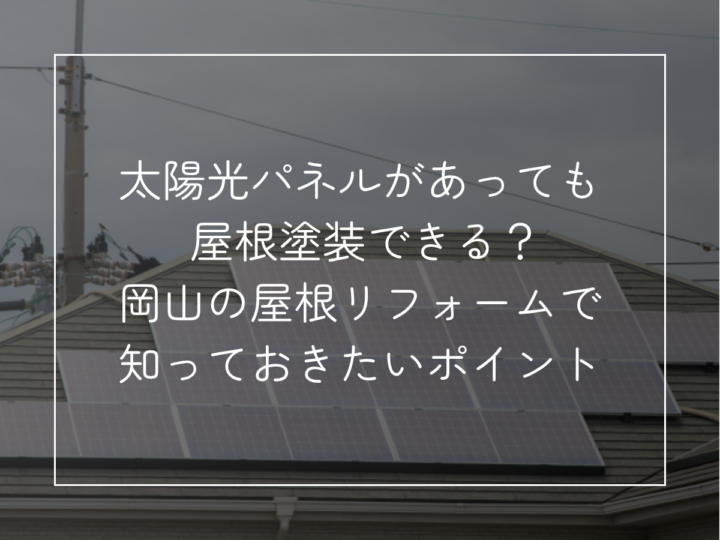 太陽光パネルがあっても 屋根塗装できる？ 小さく入れる補足： 岡山の屋根リフォームで知っておきたいポイント