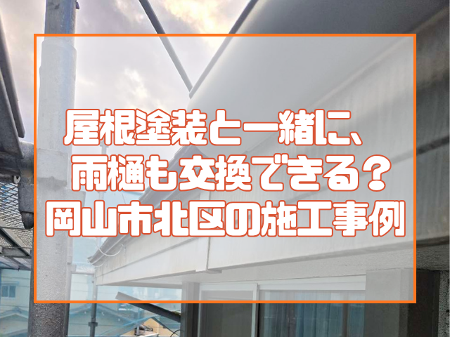 屋根塗装と一緒に、 雨樋も交換できる？ 岡山市北区A様邸の施工事例
