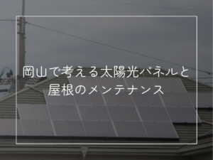 岡山で考える太陽光パネルと屋根のメンテナンス