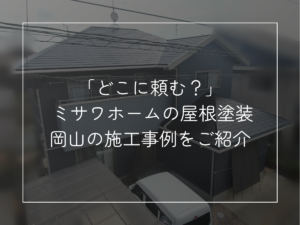 「どこに頼む？」 ミサワホームの屋根塗装 岡山の施工事例をご紹介