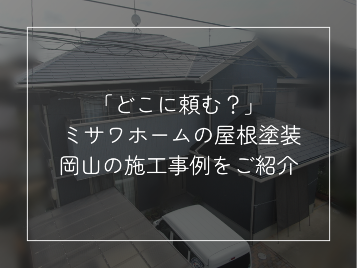「どこに頼む?」 ミサワホームの屋根塗装 岡山の施工事例をご紹介