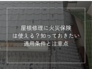 屋根修理に火災保険 は使える？知っておきたい 適用条件と注意点