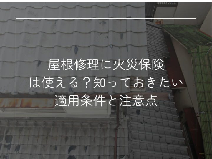 屋根修理に火災保険 は使える?知っておきたい 適用条件と注意点